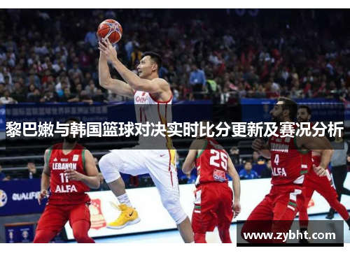 黎巴嫩与韩国篮球对决实时比分更新及赛况分析