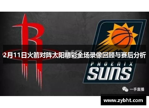 2月11日火箭对阵太阳精彩全场录像回顾与赛后分析
