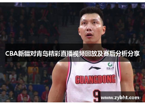 CBA新疆对青岛精彩直播视频回放及赛后分析分享