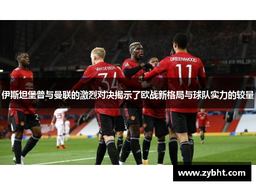 伊斯坦堡普与曼联的激烈对决揭示了欧战新格局与球队实力的较量