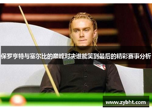 保罗亨特与塞尔比的巅峰对决谁能笑到最后的精彩赛事分析