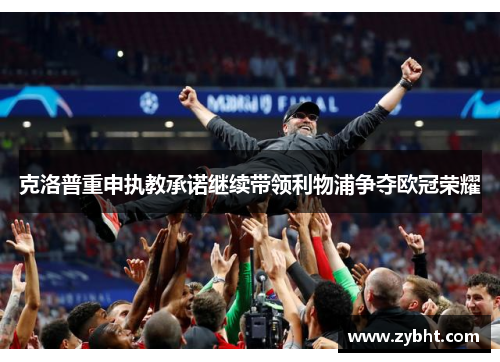 克洛普重申执教承诺继续带领利物浦争夺欧冠荣耀