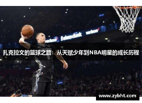 扎克拉文的篮球之路：从天赋少年到NBA明星的成长历程