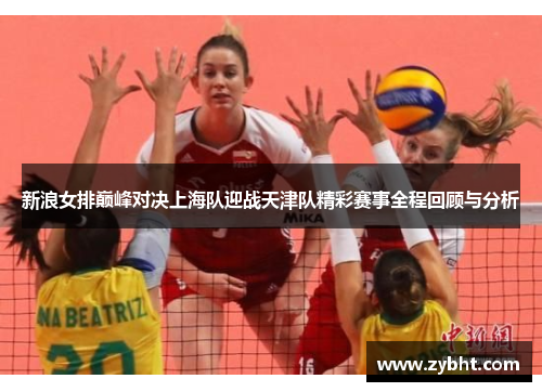 新浪女排巅峰对决上海队迎战天津队精彩赛事全程回顾与分析
