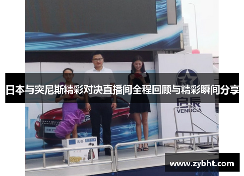 日本与突尼斯精彩对决直播间全程回顾与精彩瞬间分享
