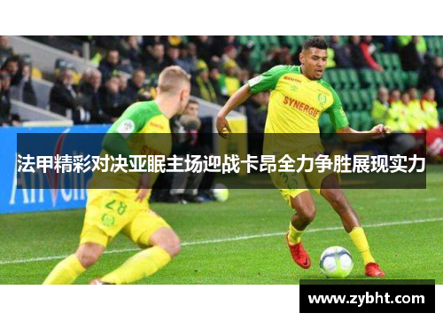 法甲精彩对决亚眠主场迎战卡昂全力争胜展现实力